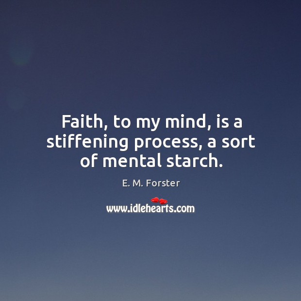 Faith, to my mind, is a stiffening process, a sort of mental starch. E. M. Forster Picture Quote