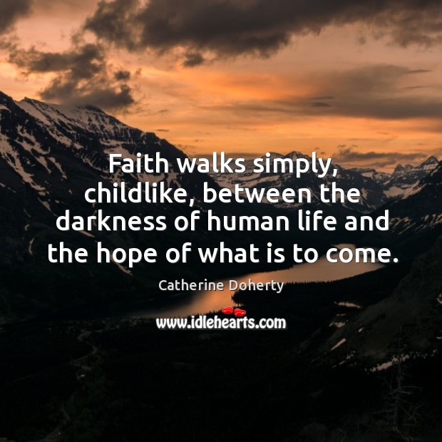 Faith walks simply, childlike, between the darkness of human life and the Catherine Doherty Picture Quote
