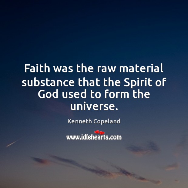 Faith was the raw material substance that the Spirit of God used to form the universe. Kenneth Copeland Picture Quote