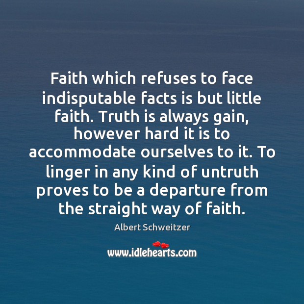 Faith which refuses to face indisputable facts is but little faith. Truth Albert Schweitzer Picture Quote