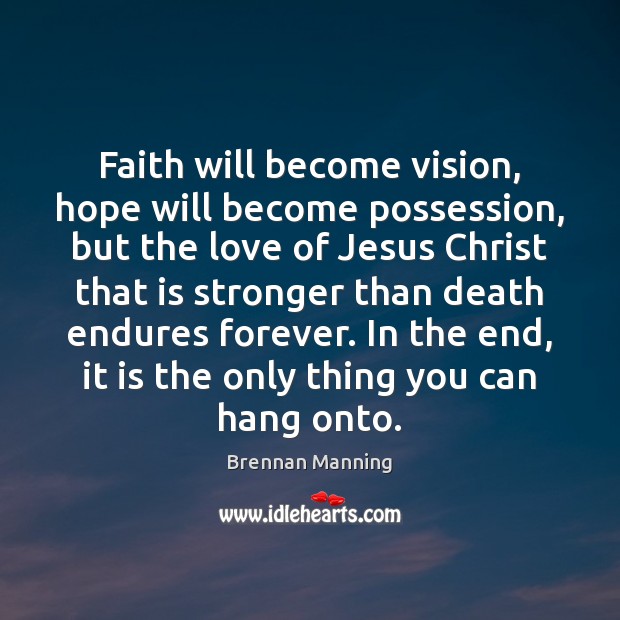 Faith will become vision, hope will become possession, but the love of Brennan Manning Picture Quote