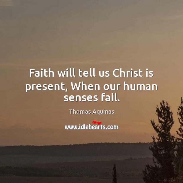Faith will tell us Christ is present, When our human senses fail. Thomas Aquinas Picture Quote