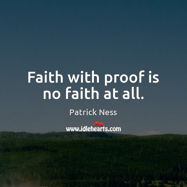 Faith with proof is no faith at all. Patrick Ness Picture Quote