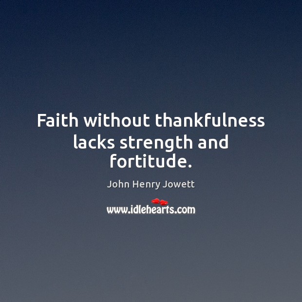 Faith without thankfulness lacks strength and fortitude. Image
