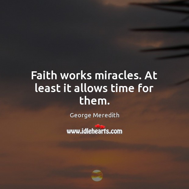 Faith works miracles. At least it allows time for them. Image