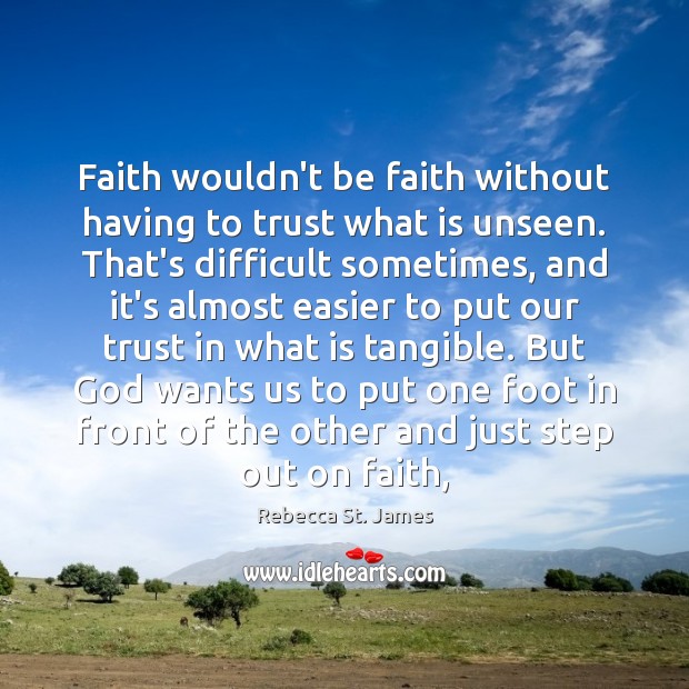 Faith wouldn’t be faith without having to trust what is unseen. That’s Rebecca St. James Picture Quote