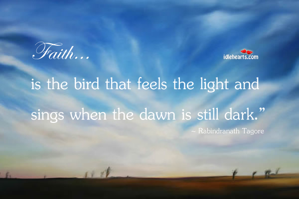 Faith… is the bird that feels the light and sings when the dawn is still dark Rabindranath Tagore Picture Quote