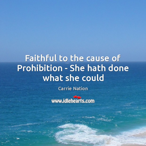 Faithful to the cause of Prohibition – She hath done what she could Carrie Nation Picture Quote
