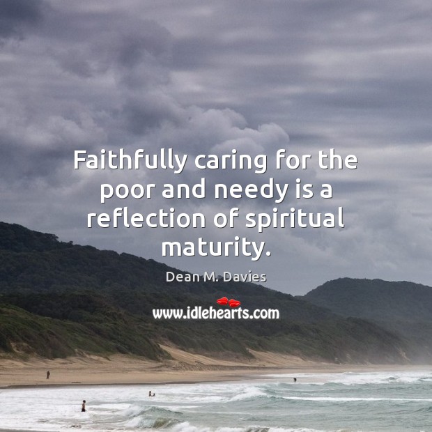 Faithfully caring for the poor and needy is a reflection of spiritual maturity. Dean M. Davies Picture Quote