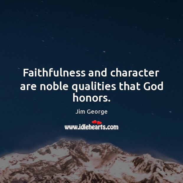 Faithfulness and character are noble qualities that God honors. Jim George Picture Quote