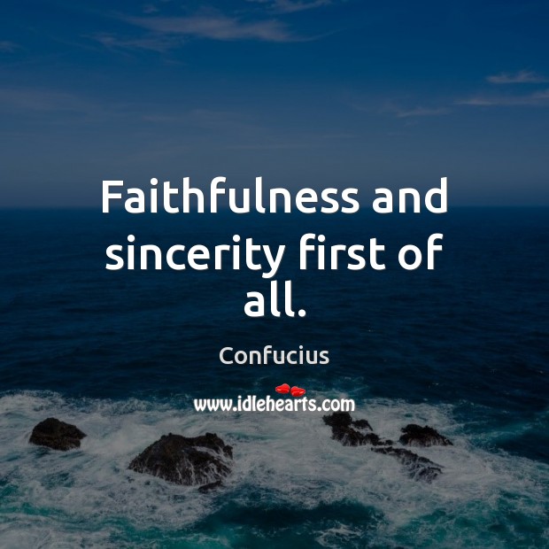 Faithfulness and sincerity first of all. Confucius Picture Quote