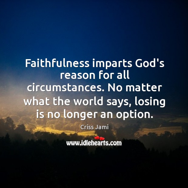 Faithfulness imparts God’s reason for all circumstances. No matter what the world Criss Jami Picture Quote