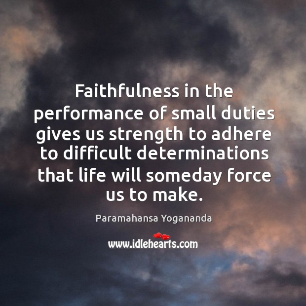 Faithfulness in the performance of small duties gives us strength to adhere Paramahansa Yogananda Picture Quote
