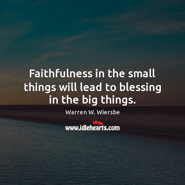 Faithfulness in the small things will lead to blessing in the big things. Warren W. Wiersbe Picture Quote