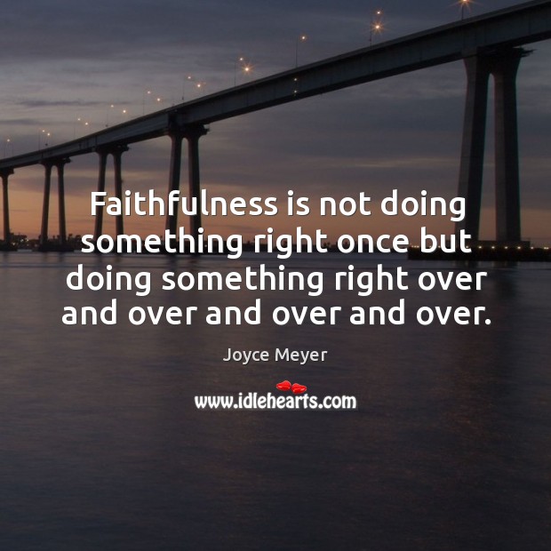 Faithfulness is not doing something right once but doing something right over Joyce Meyer Picture Quote