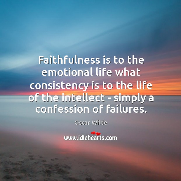 Faithfulness is to the emotional life what consistency is to the life Image