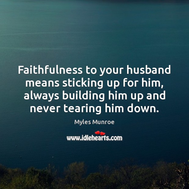 Faithfulness to your husband means sticking up for him, always building him Myles Munroe Picture Quote
