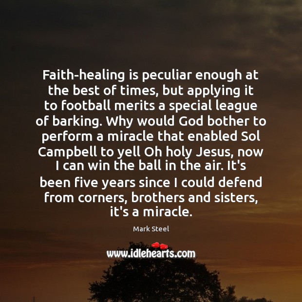 Faith-healing is peculiar enough at the best of times, but applying it Mark Steel Picture Quote