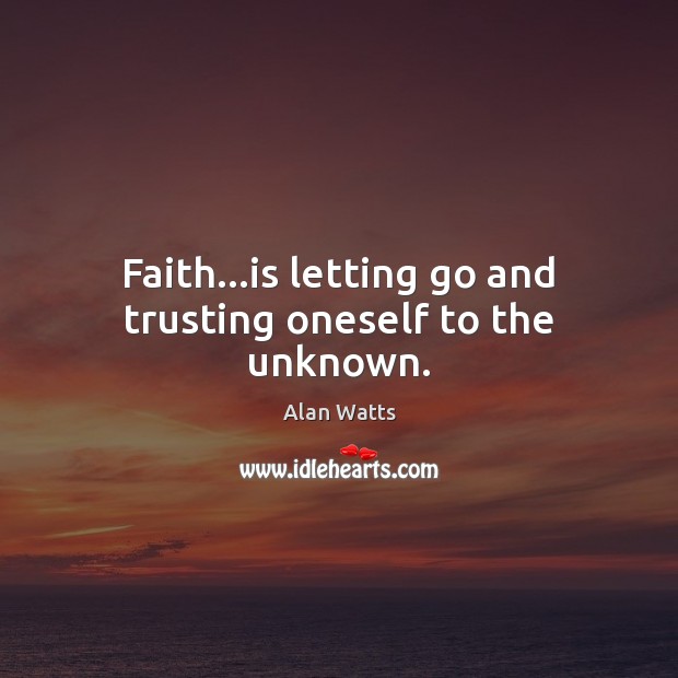 Faith…is letting go and trusting oneself to the unknown. Alan Watts Picture Quote
