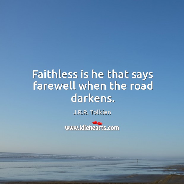 Faithless is he that says farewell when the road darkens. J.R.R. Tolkien Picture Quote