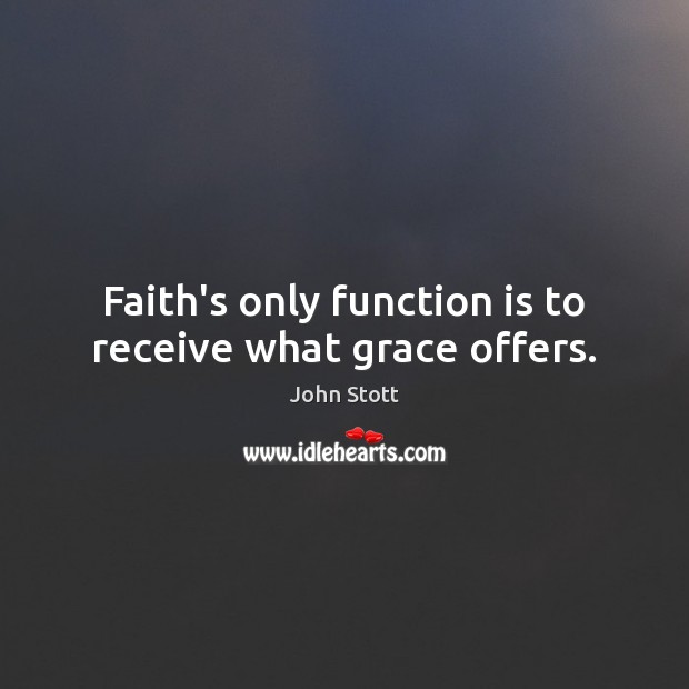 Faith’s only function is to receive what grace offers. John Stott Picture Quote