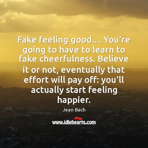 Fake feeling good…. You’re going to have to learn to fake cheerfulness. Jean Bach Picture Quote