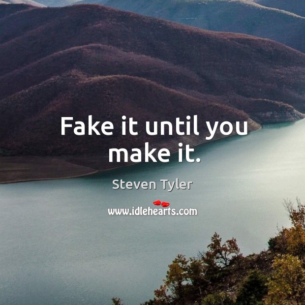 Fake it until you make it. Steven Tyler Picture Quote