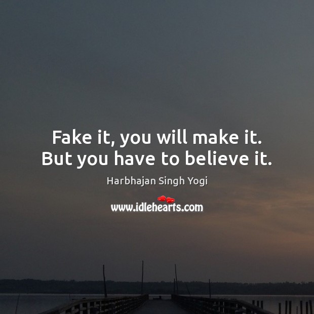 Fake it, you will make it. But you have to believe it. Harbhajan Singh Yogi Picture Quote