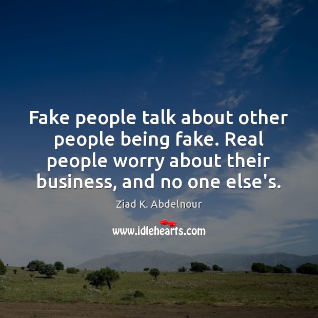Fake people talk about other people being fake. Real people worry about Ziad K. Abdelnour Picture Quote