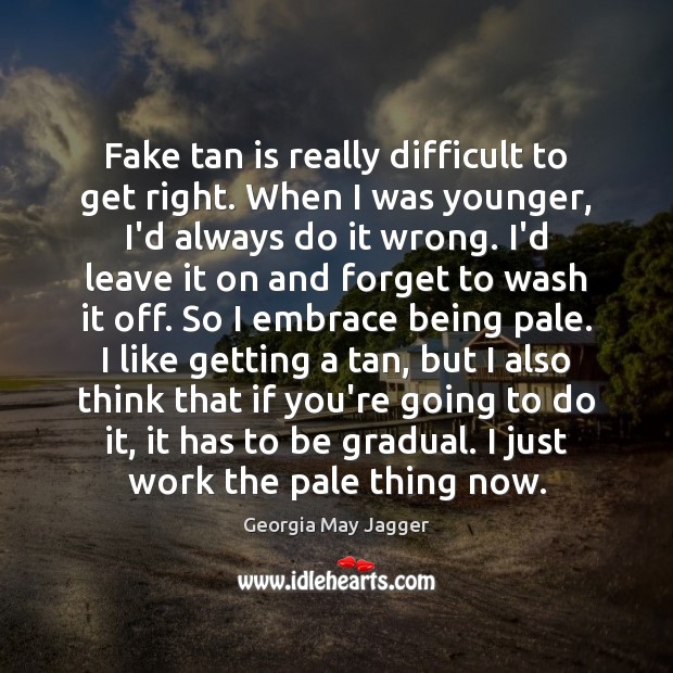 Fake tan is really difficult to get right. When I was younger, Georgia May Jagger Picture Quote