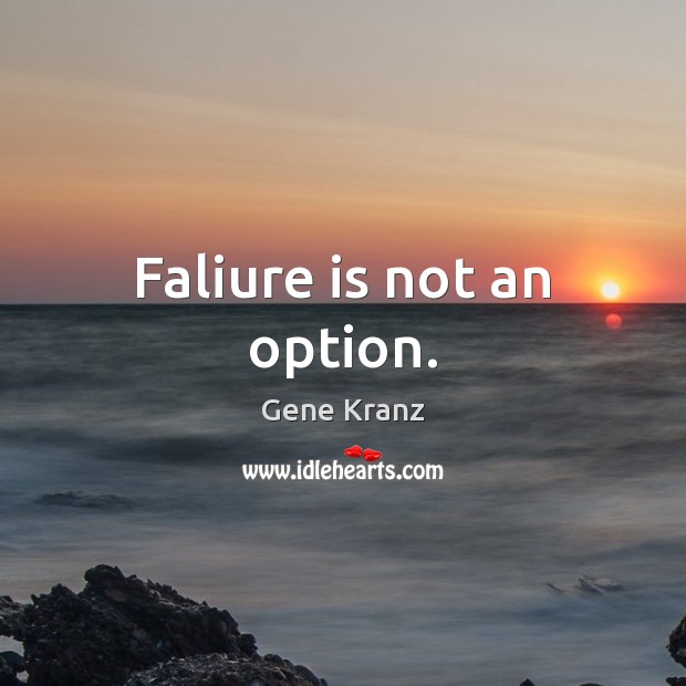 Faliure is not an option. Gene Kranz Picture Quote
