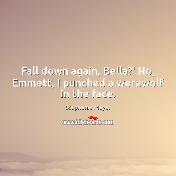 Fall down again, Bella?’ No, Emmett, I punched a werewolf in the face. 