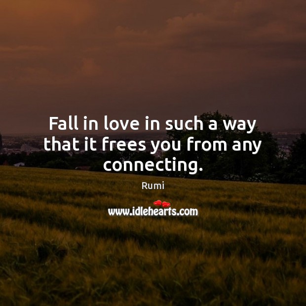 Fall in love in such a way that it frees you from any connecting. Image