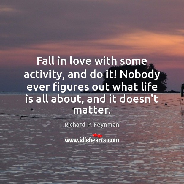 Fall in love with some activity, and do it! Nobody ever figures Richard P. Feynman Picture Quote