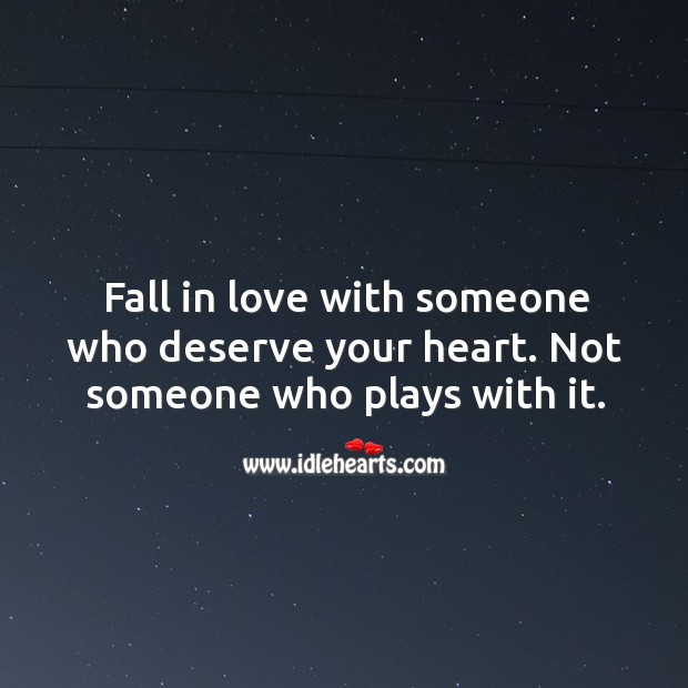 Fall in love with someone who deserve your heart. Not someone who plays with it. Image