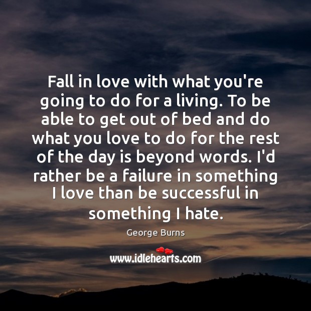 Fall in love with what you’re going to do for a living. George Burns Picture Quote