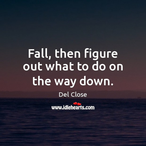 Fall, then figure out what to do on the way down. Del Close Picture Quote