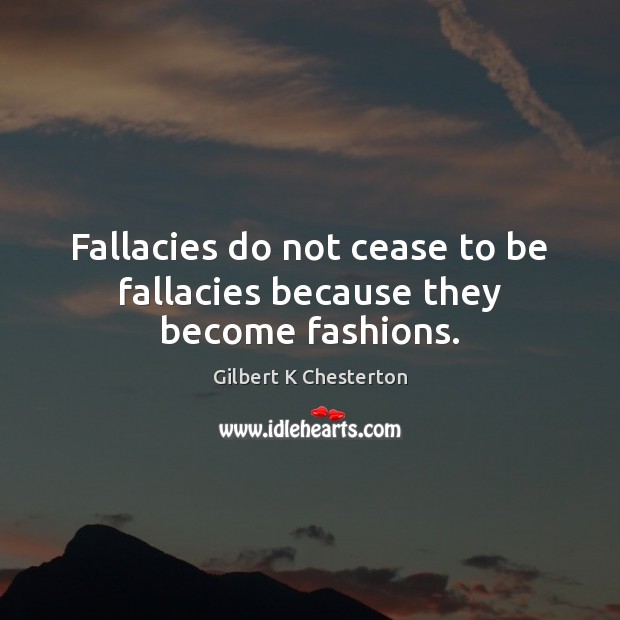 Fallacies do not cease to be fallacies because they become fashions. 