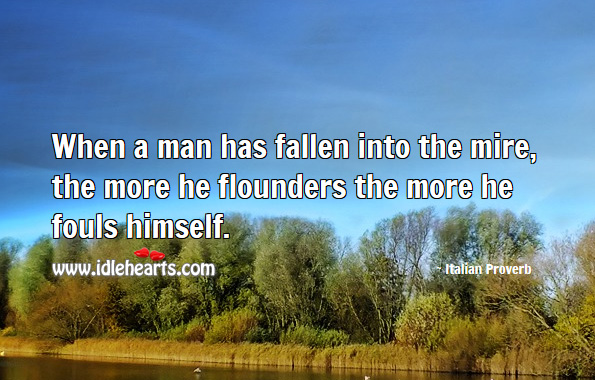When a man has fallen into the mire, the more he flounders the more he fouls himself. Italian Proverbs Image