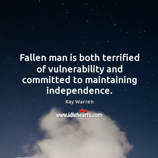 Fallen man is both terrified of vulnerability and committed to maintaining independence. Kay Warren Picture Quote