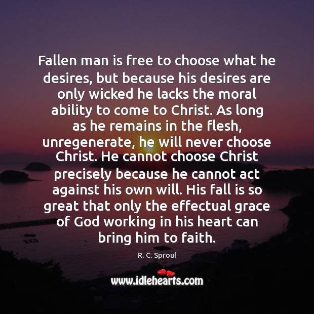 Fallen man is free to choose what he desires, but because his R. C. Sproul Picture Quote