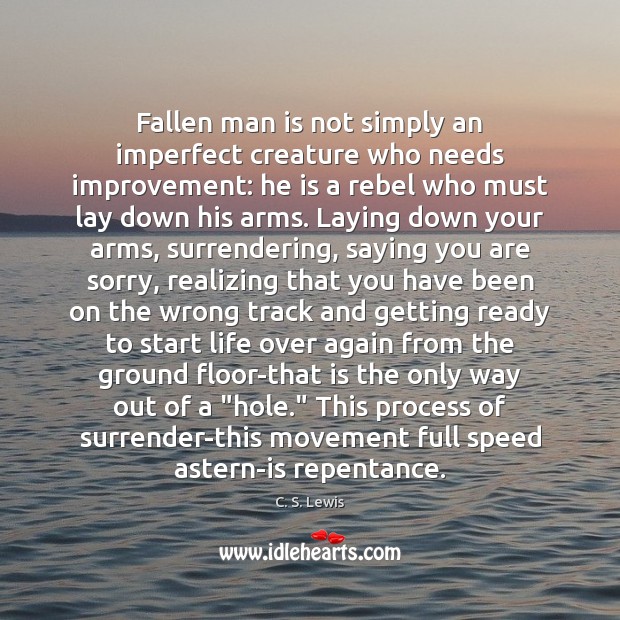Fallen man is not simply an imperfect creature who needs improvement: he C. S. Lewis Picture Quote