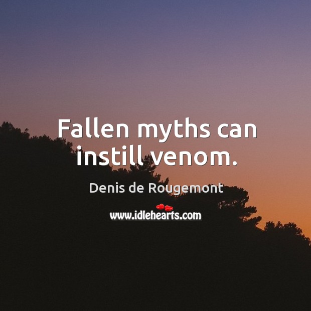 Fallen myths can instill venom. Denis de Rougemont Picture Quote
