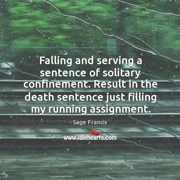 Falling and serving a sentence of solitary confinement. Result in the death sentence just filling my running assignment. Sage Francis Picture Quote