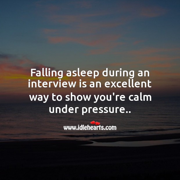 Falling asleep during an interview is an excellent way to show you’re calm under pressure.. Image