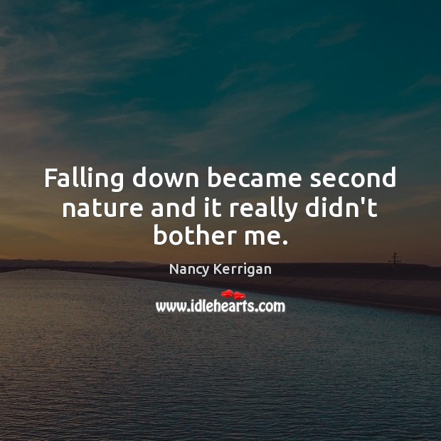 Falling down became second nature and it really didn’t bother me. Nancy Kerrigan Picture Quote