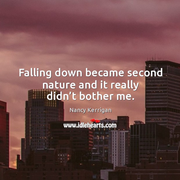 Falling down became second nature and it really didn’t bother me. Nancy Kerrigan Picture Quote