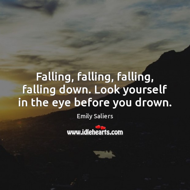 Falling, falling, falling, falling down. Look yourself in the eye before you drown. Emily Saliers Picture Quote