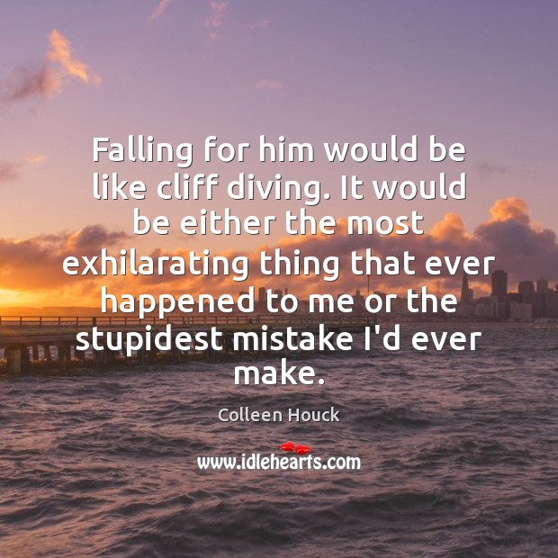 Falling for him would be like cliff diving. It would be either Colleen Houck Picture Quote