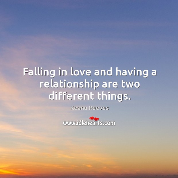 Falling in love and having a relationship are two different things. Keanu Reeves Picture Quote